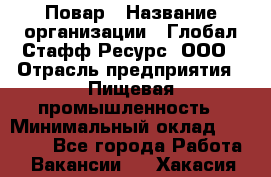 Повар › Название организации ­ Глобал Стафф Ресурс, ООО › Отрасль предприятия ­ Пищевая промышленность › Минимальный оклад ­ 30 000 - Все города Работа » Вакансии   . Хакасия респ.